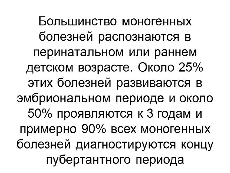 Большинство моногенных болезней распознаются в перинатальном или раннем детском возрасте. Около 25% этих болезней
